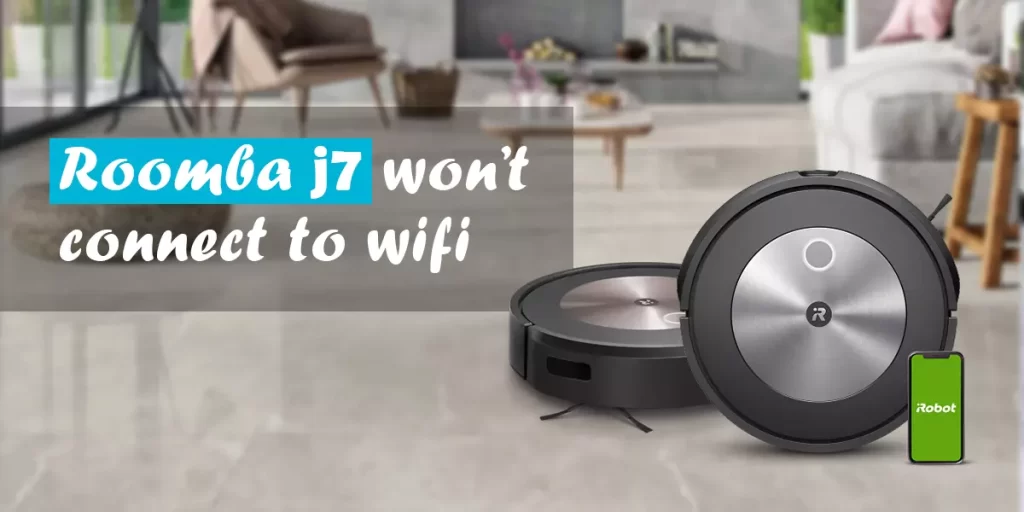 Roomba j7 won’t connect to wifi
